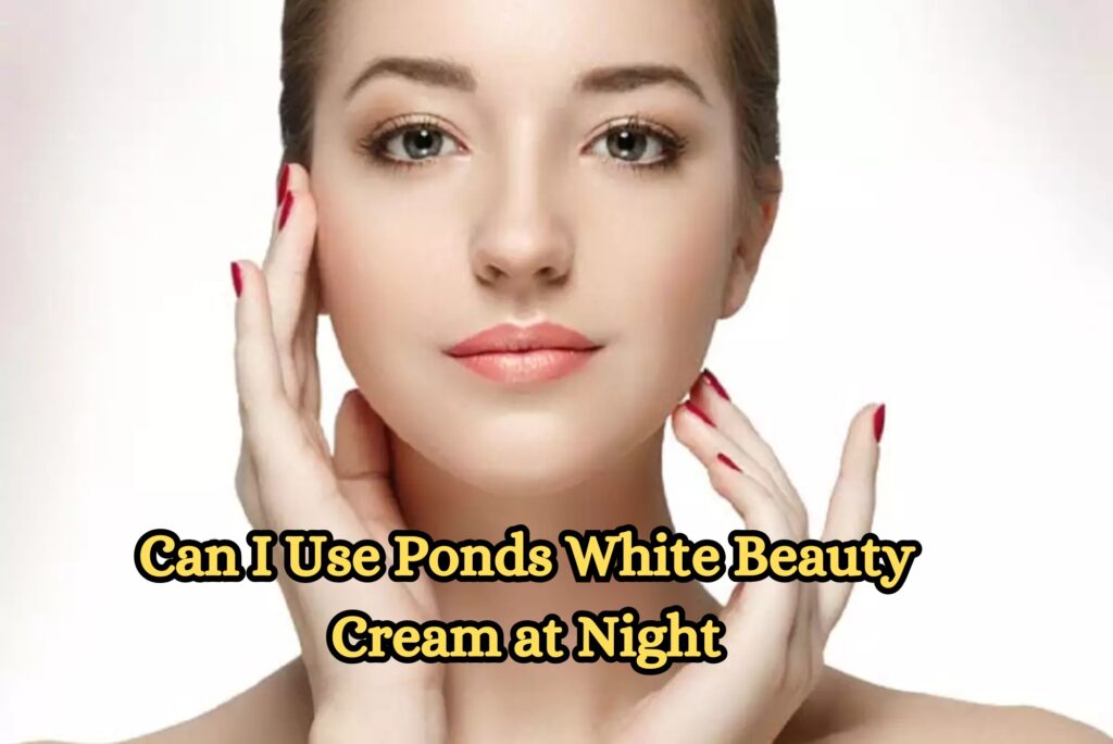 Can I Use Ponds White Beauty Cream at Night