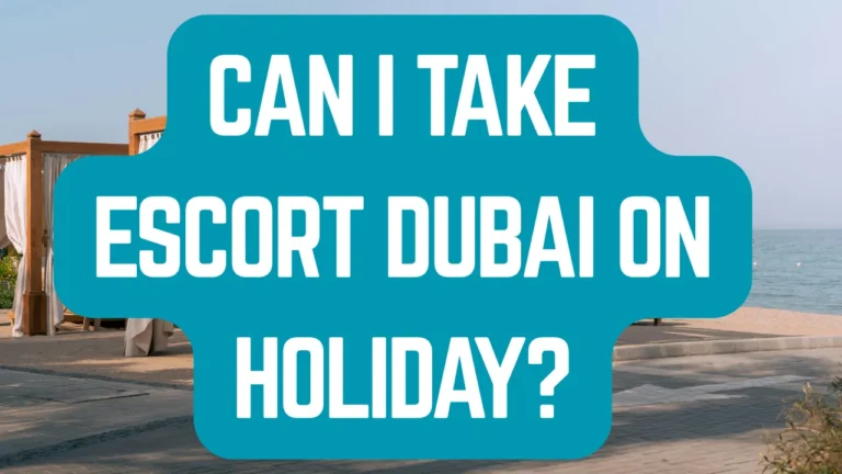 Can I Take Escort Dubai on Holiday